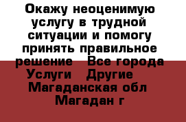 Окажу неоценимую услугу в трудной ситуации и помогу принять правильное решение - Все города Услуги » Другие   . Магаданская обл.,Магадан г.